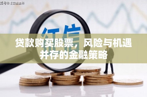 山阴贷款购买股票，风险与机遇并存的金融策略