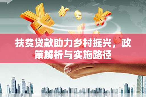 山阴扶贫贷款助力乡村振兴，政策解析与实施路径