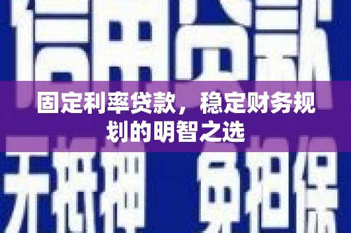 山阴固定利率贷款，稳定财务规划的明智之选