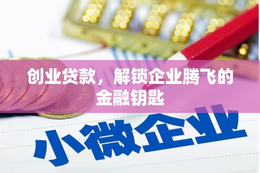 山阴创业贷款，解锁企业腾飞的金融钥匙