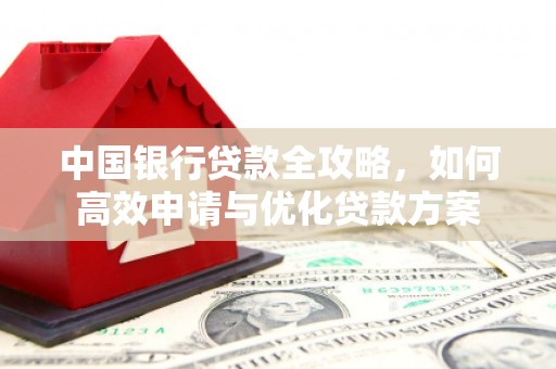 山阴中国银行贷款全攻略，如何高效申请与优化贷款方案