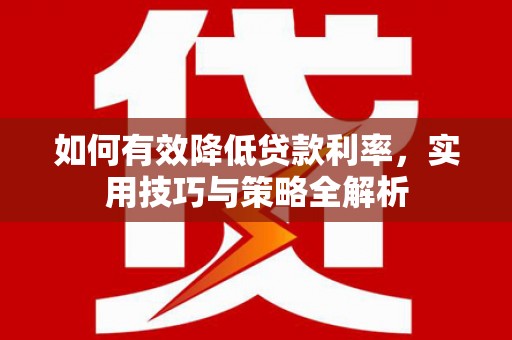 山阴如何有效降低贷款利率，实用技巧与策略全解析