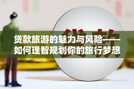 山阴贷款旅游的魅力与风险——如何理智规划你的旅行梦想