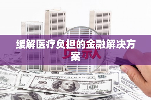 山阴缓解医疗负担的金融解决方案