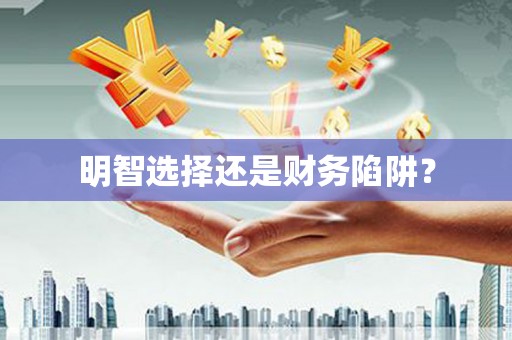 山阴明智选择还是财务陷阱？