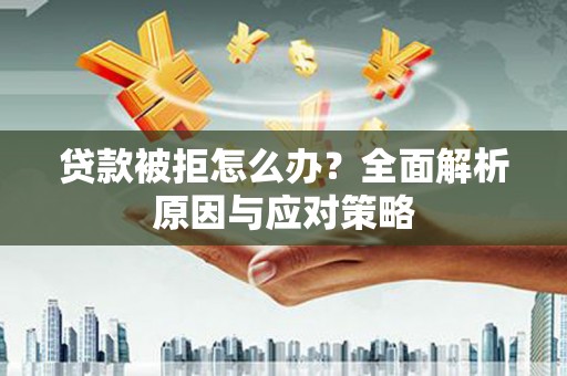 山阴贷款被拒怎么办？全面解析原因与应对策略