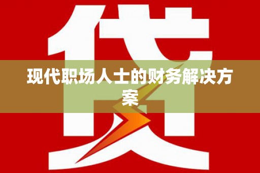 山阴现代职场人士的财务解决方案