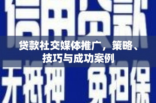山阴贷款社交媒体推广，策略、技巧与成功案例
