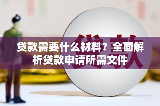 山阴贷款需要什么材料?全面解析贷款申请所需文件 山阴贷款需要什么材料?全面解析贷款申请所需文件