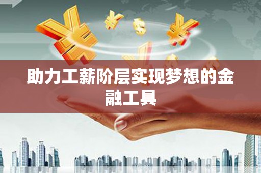 山阴助力工薪阶层实现梦想的金融工具