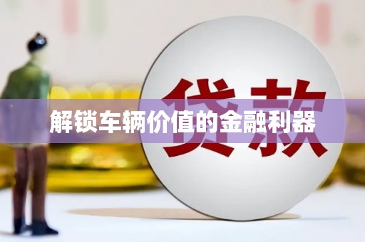 山阴解锁车辆价值的金融利器