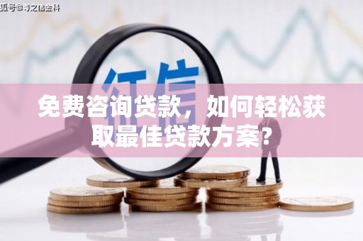 山阴免费咨询贷款，如何轻松获取最佳贷款方案？